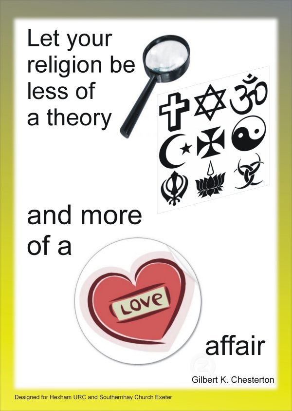 Let your religion be less of a theory and more of a love affair (G K Chesterton).